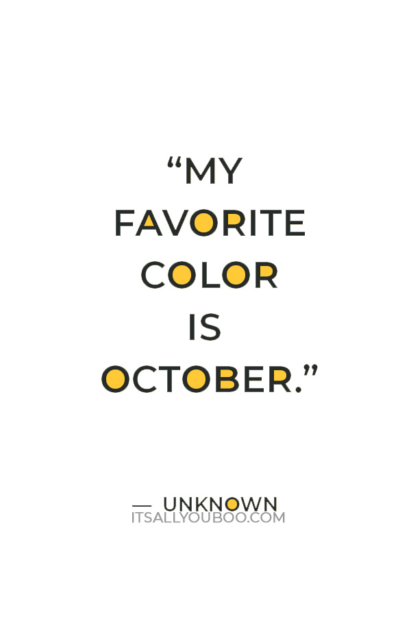 “My favorite color is October.” ― Unknown