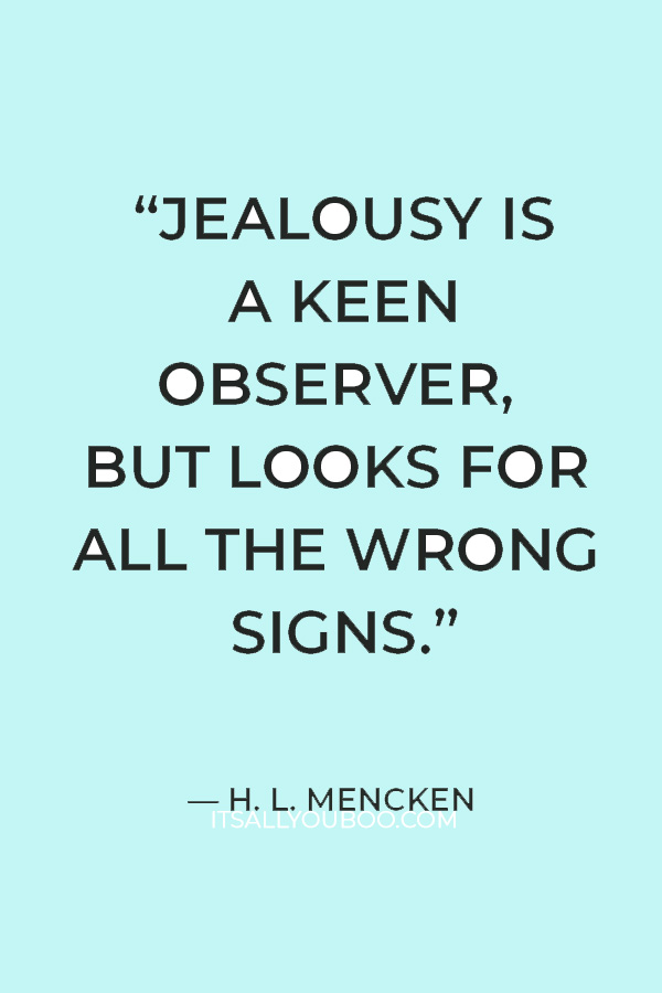 “Jealousy is a keen observer, but looks for all the wrong signs.” ― H. L. Mencken