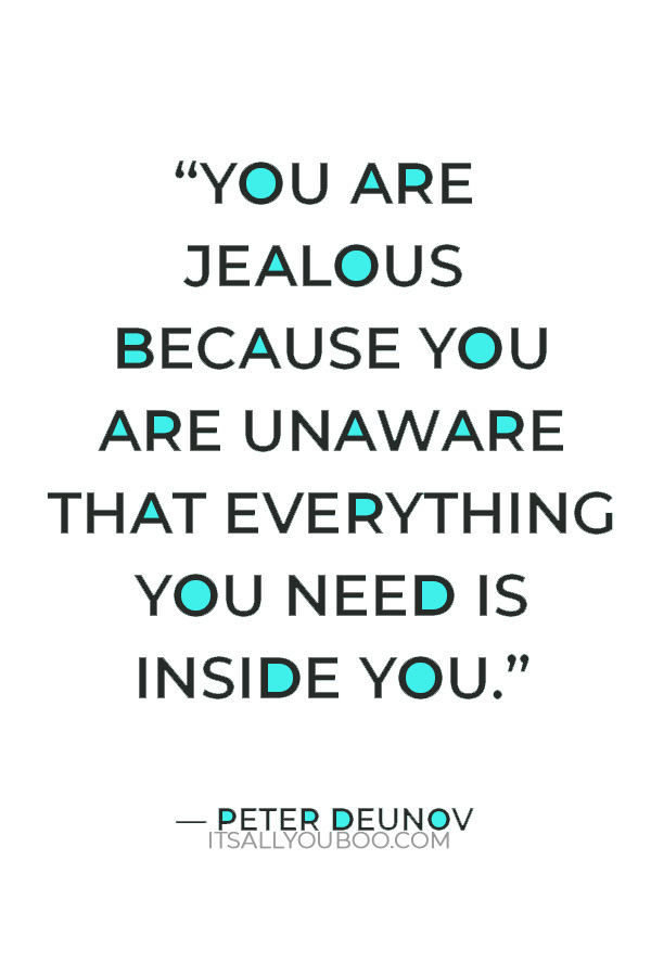 “You are jealous because you are unaware that everything you need is inside you.” ― Peter Deunov