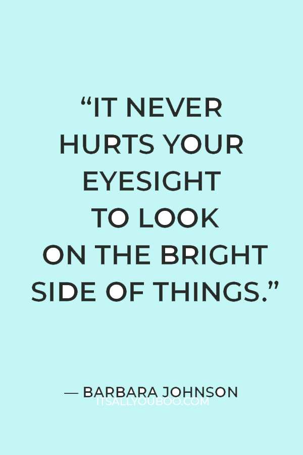 “It never hurts your eyesight to look on the bright side of things.” ― Barbara Johnson