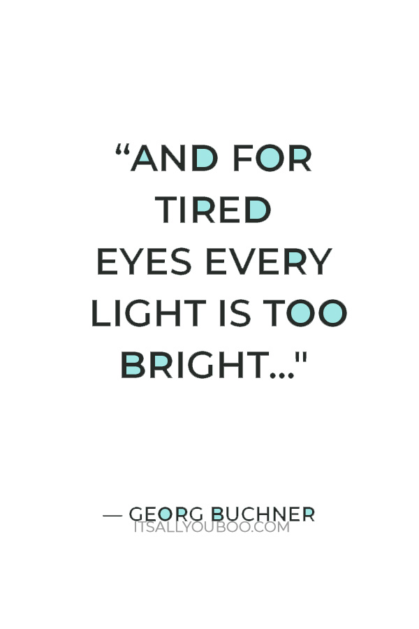 “And for tired eyes every light is too bright” ― Georg Buchner