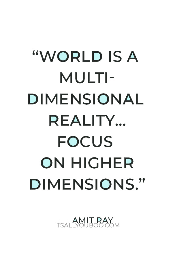 “World is a multi-dimensional reality. Focus on higher dimensions.” – Amit Ray