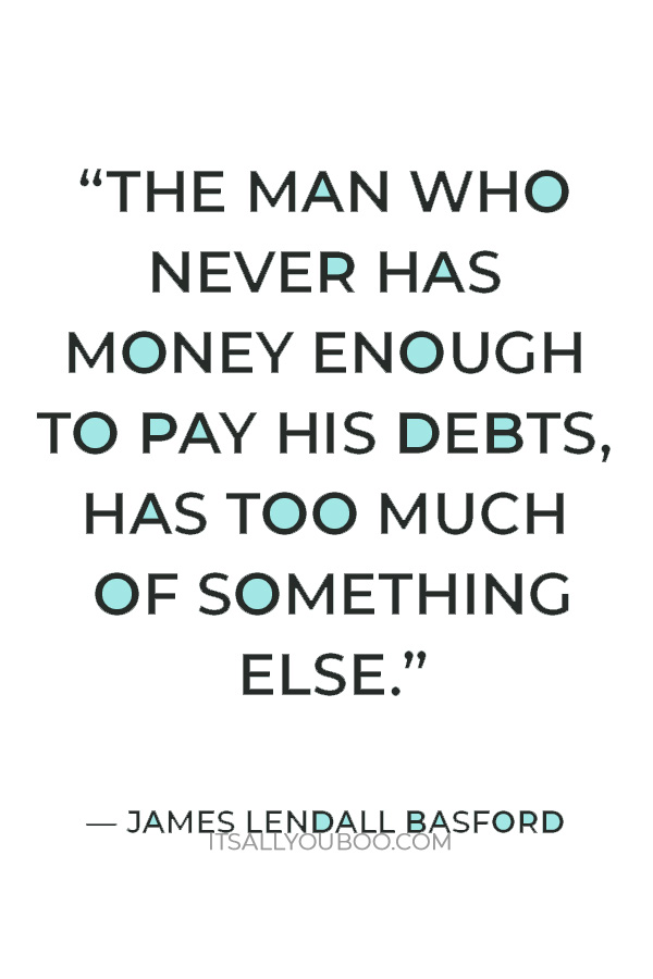 “The man who never has money enough to pay his debts, has too much of something else.” – James Lendall Basford