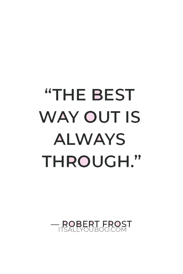 “The best way out is always through.” ­– Robert Frost