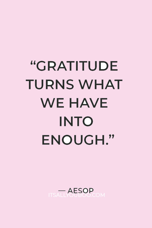 “Gratitude turns what we have into enough.” — Aesop