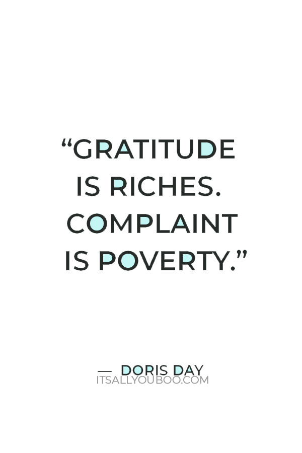 “Gratitude is riches. Complaint is poverty.” — Doris Day