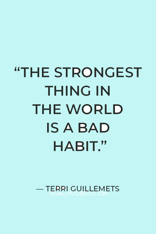 “The strongest thing in the world is a bad habit.” — Terri Guillemets