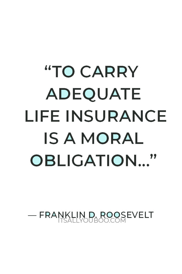 “To carry adequate life insurance is a moral obligation” — Franklin D. Roosevelt