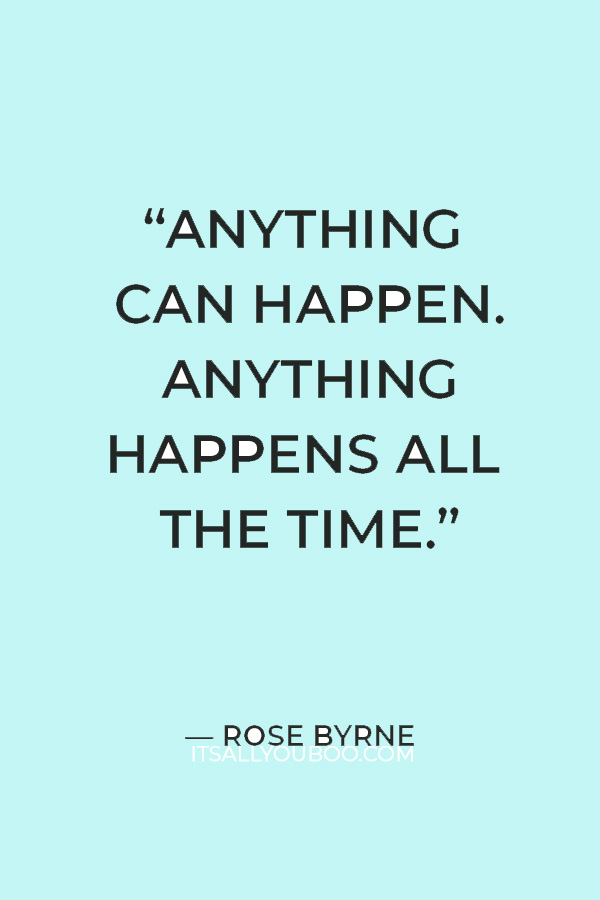 “Anything can happen. Anything happens all the time.” — Rose Byrne