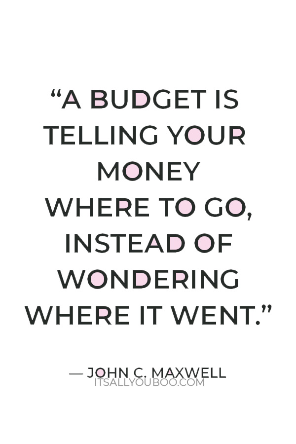 “A budget is telling your money where to go, instead of wondering where it went.” — John C. Maxwell