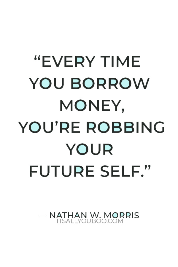 “Every time you borrow money, you’re robbing your future self.” — Nathan W. Morris