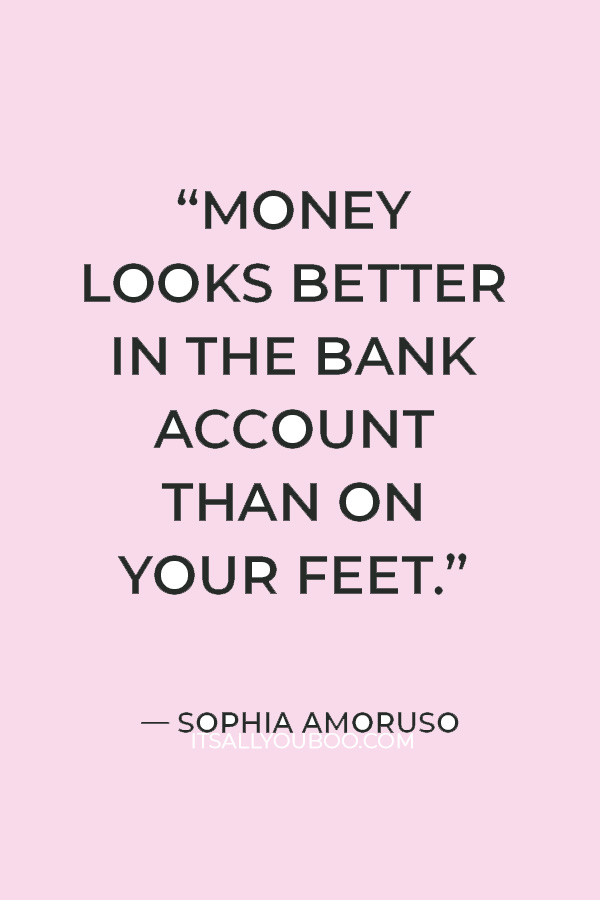 “Money looks better in the bank account than on your feet.” — Sophia Amoruso