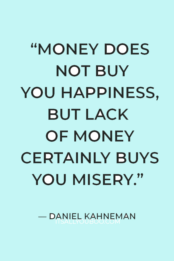 “Money does not buy you happiness, but lack of money certainly buys you misery.” — Daniel Kahneman