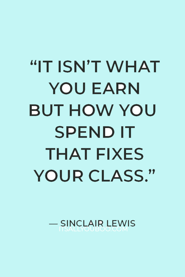 “It isn’t what you earn but how you spend it that fixes your class.” — Sinclair Lewis