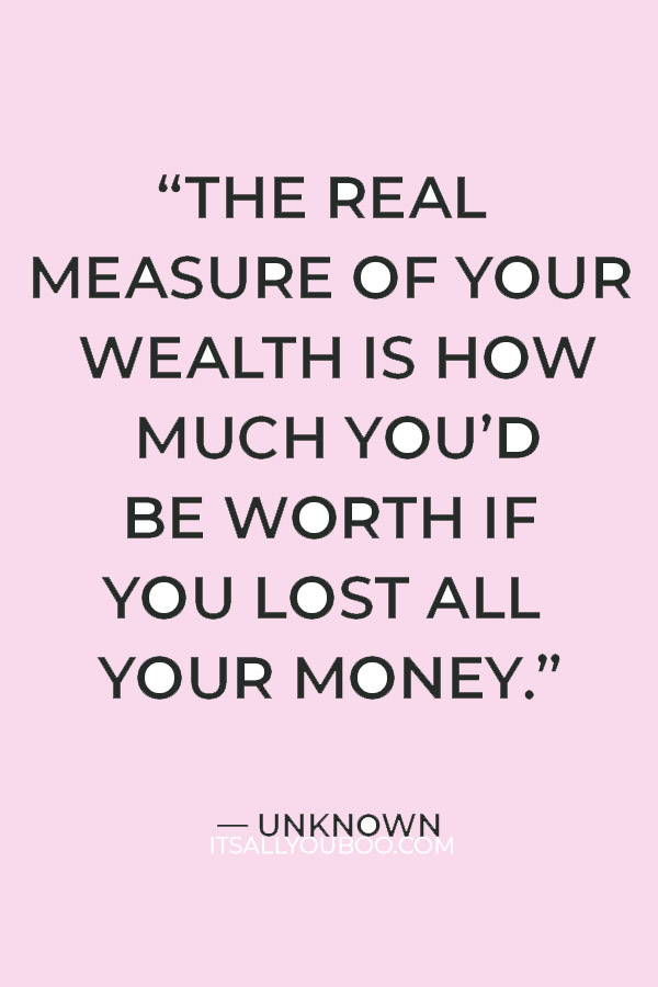 “The real measure of your wealth is how much you’d be worth if you lost all your money.” — Unknown