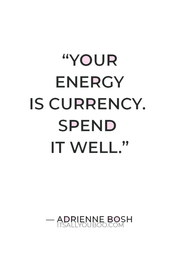 “Your energy is currency. Spend it well.” — Adrienne Bosh