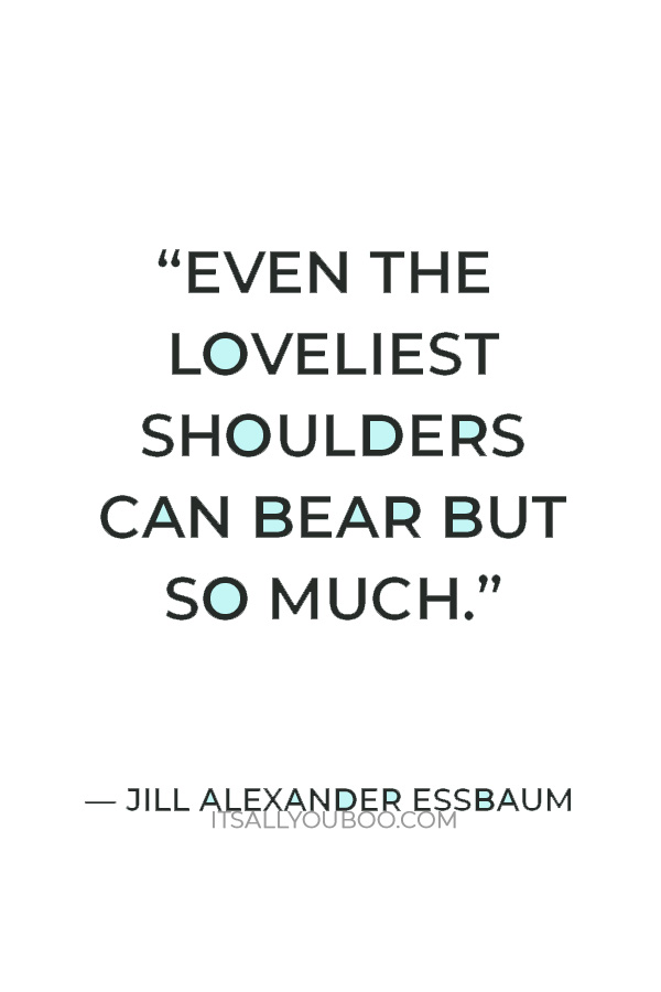 “Even the loveliest shoulders can bear but so much.” — Jill Alexander Essbaum