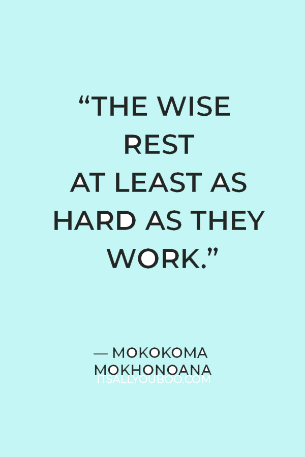 “The wise rest at least as hard as they work.” — Mokokoma Mokhonoana