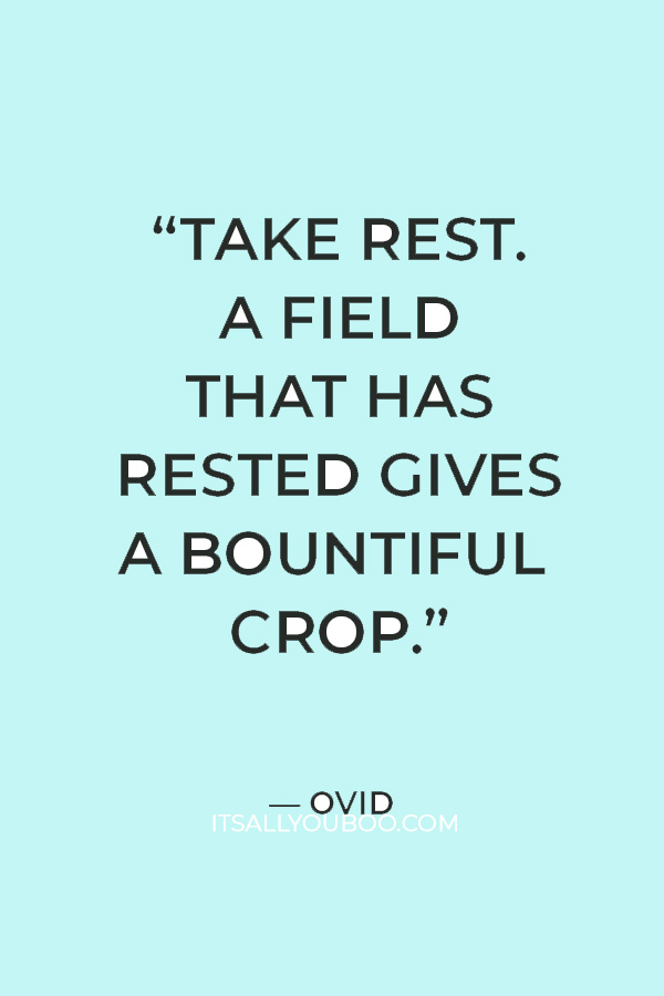 “Take rest. A field that has rested gives a bountiful crop.” — Ovid