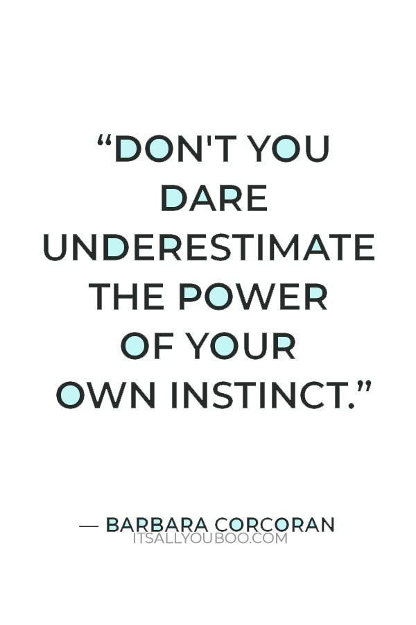 “Don't you dare underestimate the power of your own instinct.” — Barbara Corcoran