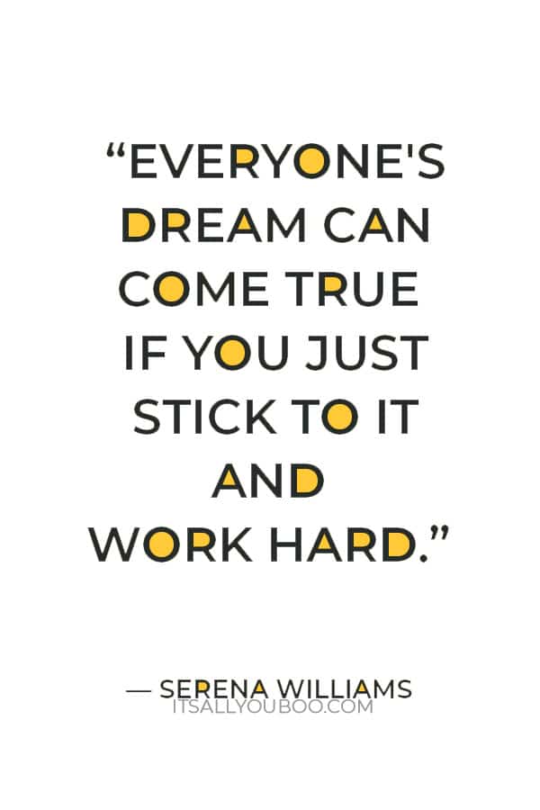 “Everyone's dream can come true if you just stick to it and work hard.” — Serena Williams