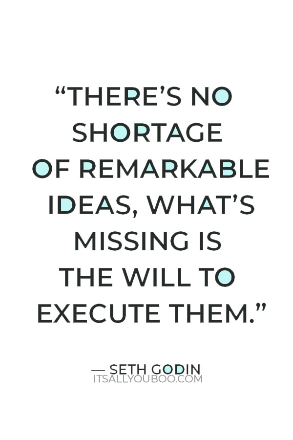 “There’s no shortage of remarkable ideas, what’s missing is the will to execute them.” — Seth Godin