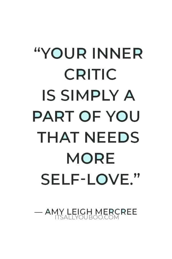 “Your inner critic is simply a part of you that needs more self-love.” — Amy Leigh Mercree