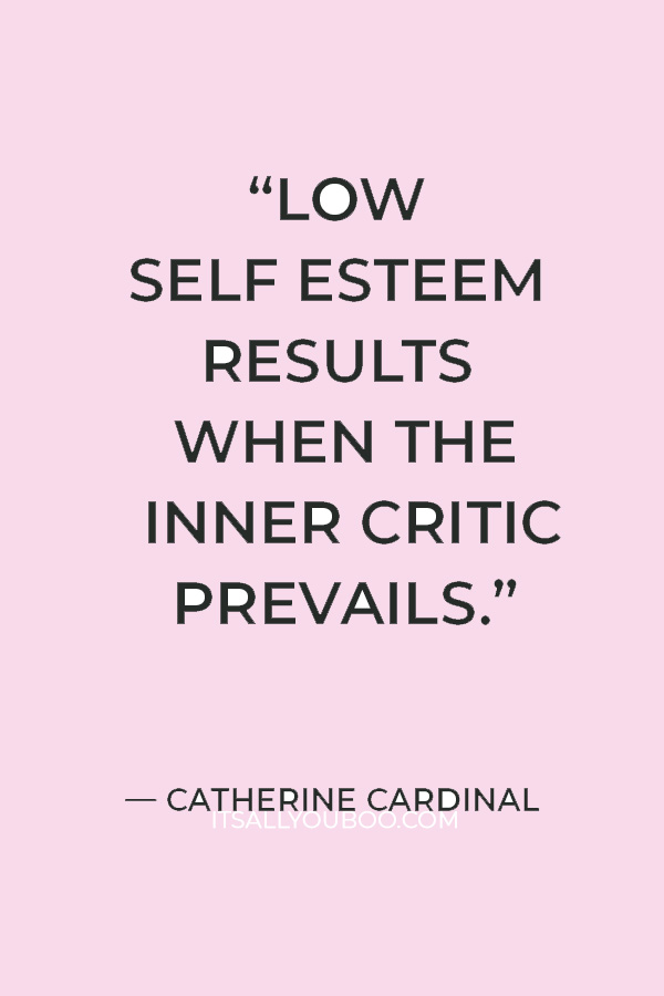 “Low self esteem results when the inner critic prevails.” — Catherine Cardinal