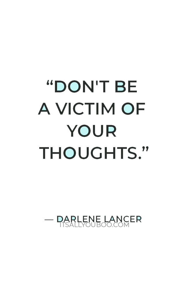 “Don't be a victim of your thoughts.” ― Darlene Lancer