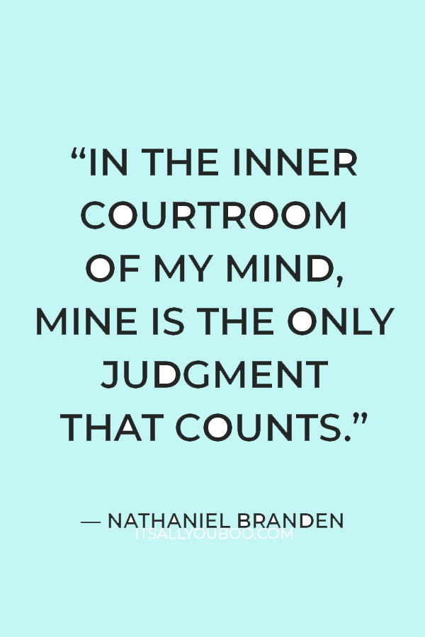 “In the inner courtroom of my mind, mine is the only judgment that counts.” — Nathaniel Branden