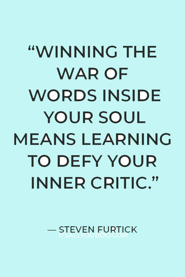 “Winning the war of words inside your soul means learning to defy your inner critic.”  — Steven Furtick