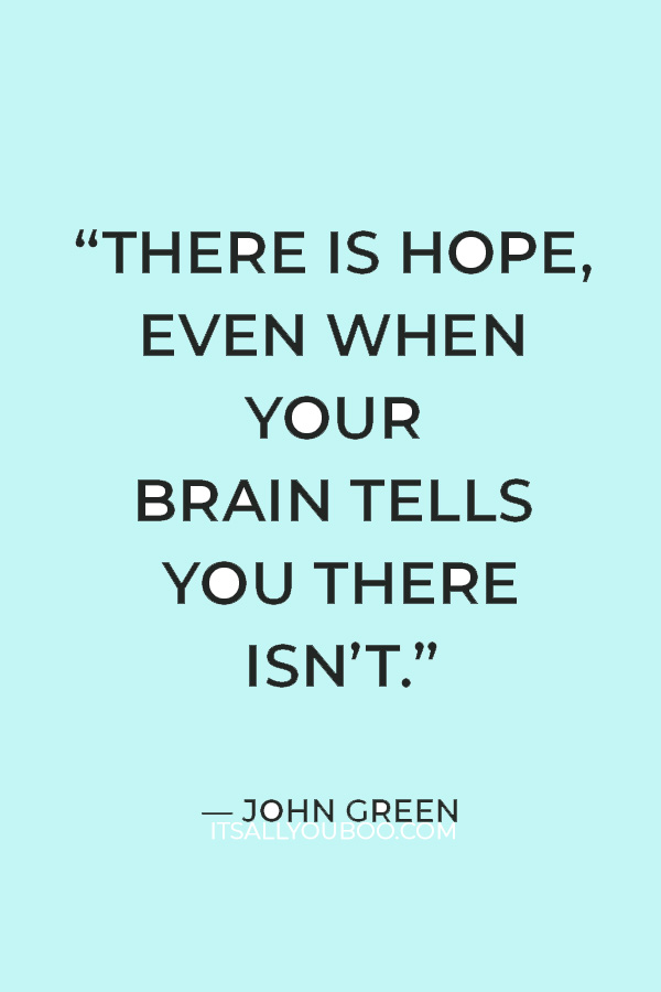 “There is hope, even when your brain tells you there isn’t.” — John Green