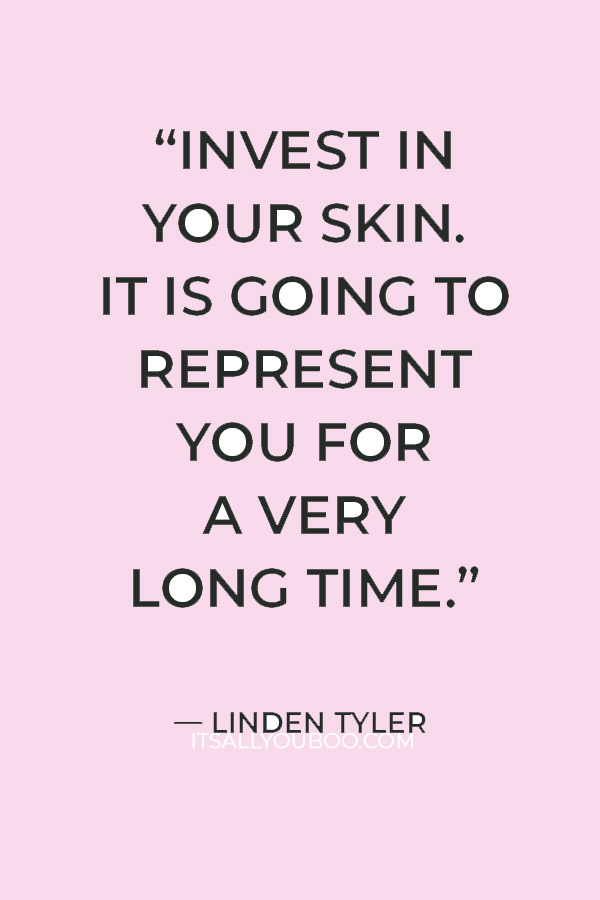 “Invest in your skin. It is going to represent you for a very long time.” — Linden Tyler