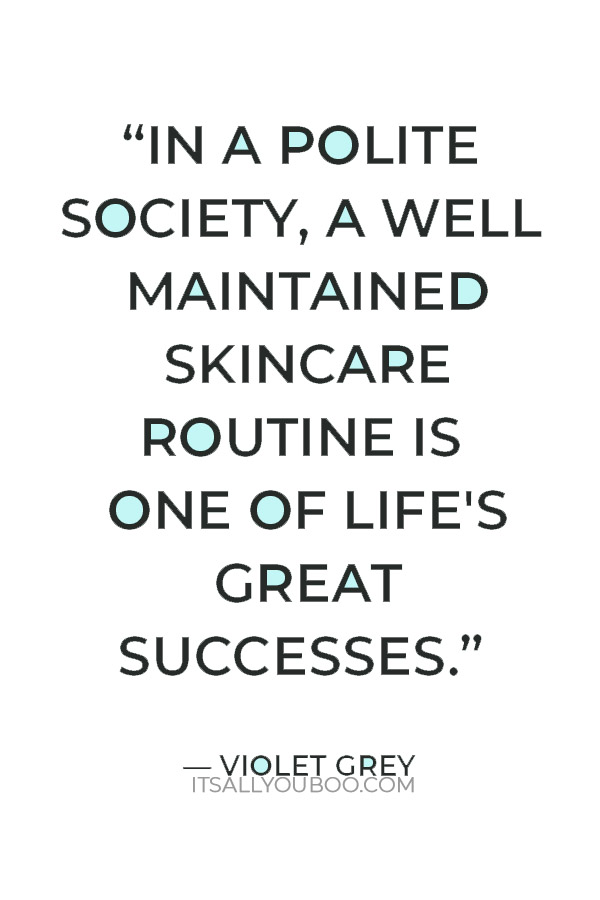 “In a polite society, a well maintained skincare routine is one of life's great successes.” — Violet Grey