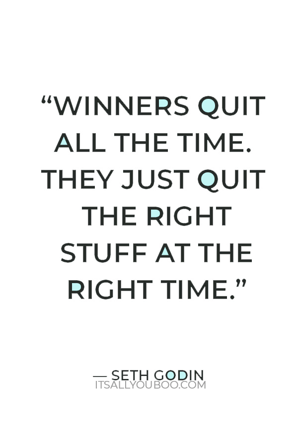 “Winners quit all the time. They just quit the right stuff at the right time.” — Seth Godin