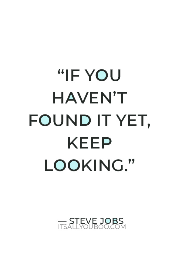 “If you haven’t found it yet, keep looking.” — Steve Jobs