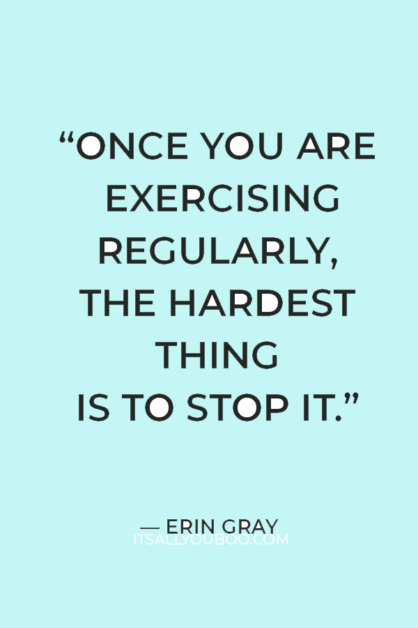 “Once you are exercising regularly, the hardest thing is to stop it.” — Erin Gray