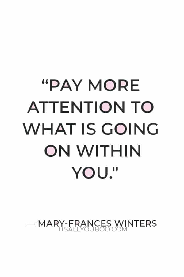 "Pay more attention to what is going on within you." — Mary-Frances Winters