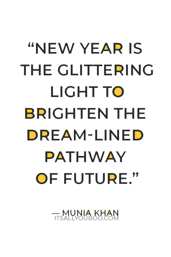 “New year is the glittering light to brighten the dream-lined pathway of future.” — Munia Khan