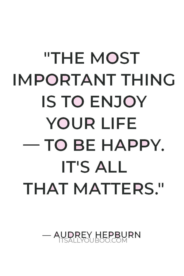 "The most important thing is to enjoy your life — to be happy. It's all that matters." — Audrey Hepburn