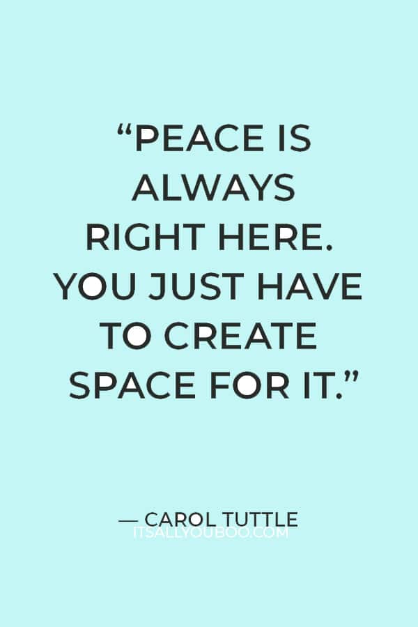 “Peace is always right here. You just have to create space for it.” — Carol Tuttle