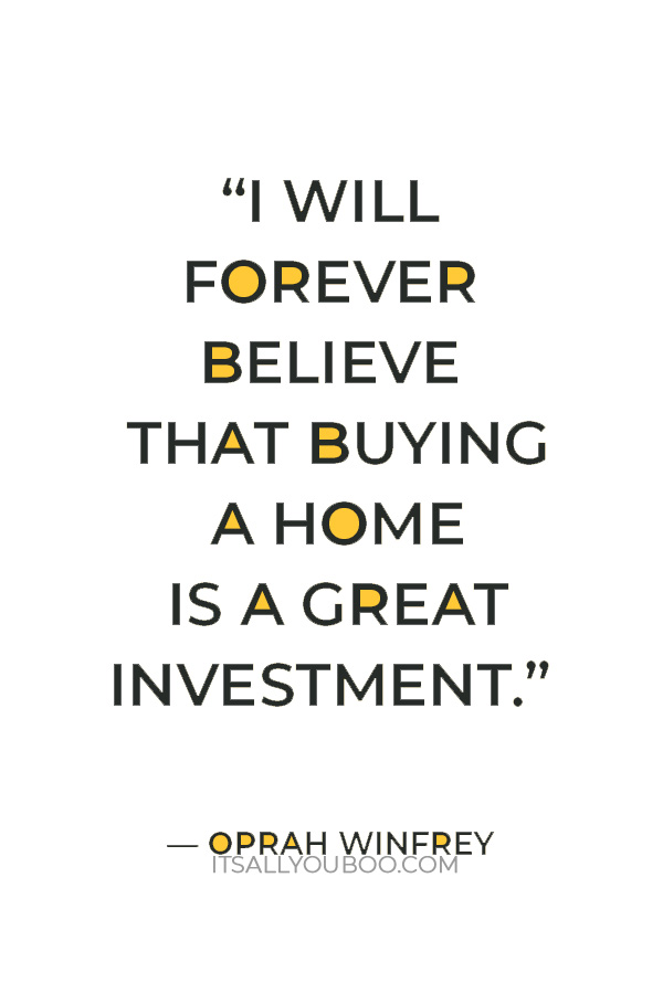 “I will forever believe that buying a home is a great investment.” — Oprah Winfrey