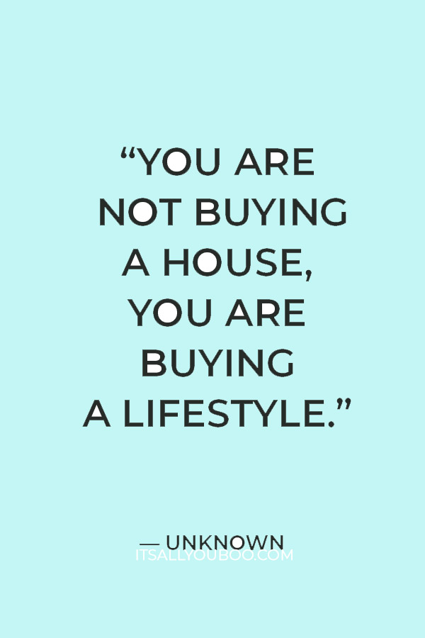 “You are not buying a house, you are buying a lifestyle.” — Unknown