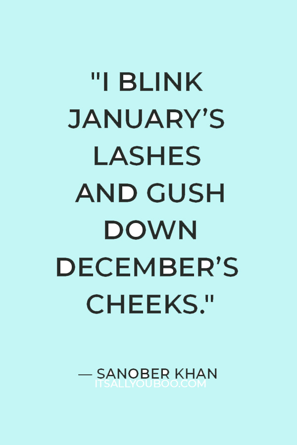 "I blink January’s lashes and gush down December’s cheeks." — Sanober Khan