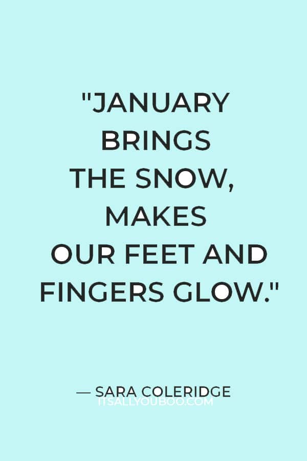 "January brings the snow, makes our feet and fingers glow." — Sara Coleridge