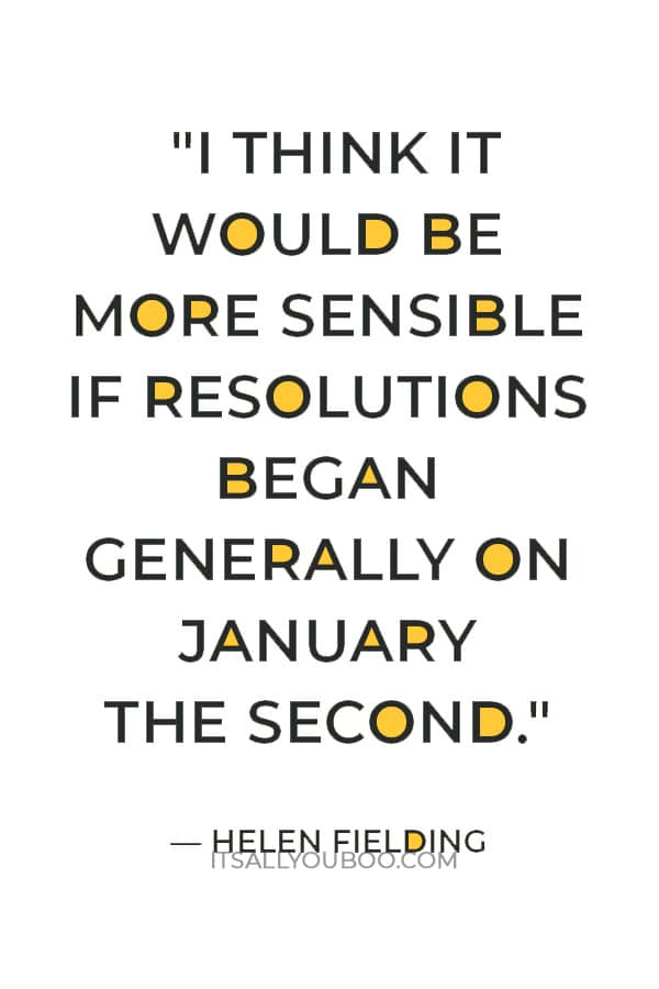 "I think it would be more sensible if resolutions began generally on January the second." — Helen Fielding