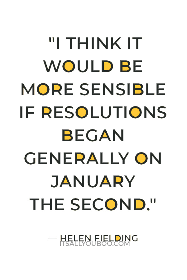 "I think it would be more sensible if resolutions began generally on January the second." — Helen Fielding