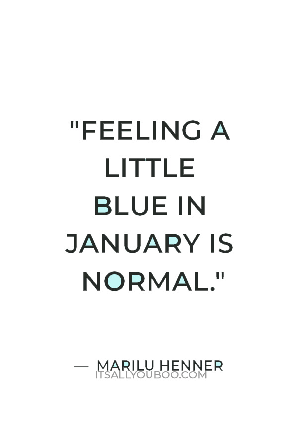 "Feeling a little blue in January is normal." — Marilu Henner