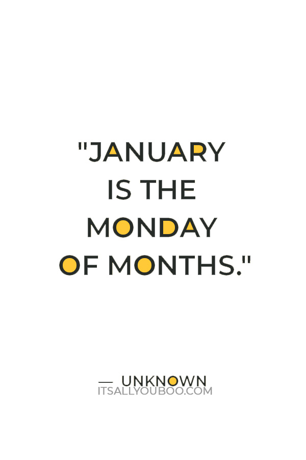 "January is the Monday of months." — Unknown