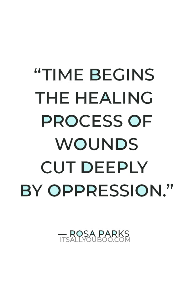 “Time begins the healing process of wounds cut deeply by oppression” ― Rosa Parks